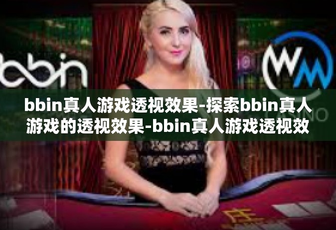 bbin真人游戏透视效果-探索bbin真人游戏的透视效果-bbin真人游戏透视效果