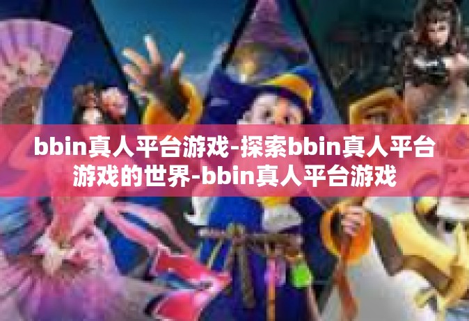bbin真人平台游戏-探索bbin真人平台游戏的世界-bbin真人平台游戏