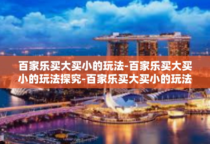 百家乐买大买小的玩法-百家乐买大买小的玩法探究-百家乐买大买小的玩法