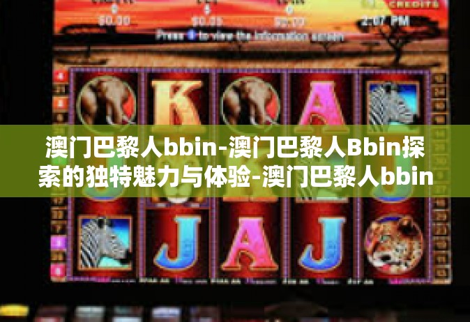 澳门巴黎人bbin-澳门巴黎人Bbin探索的独特魅力与体验-澳门巴黎人bbin