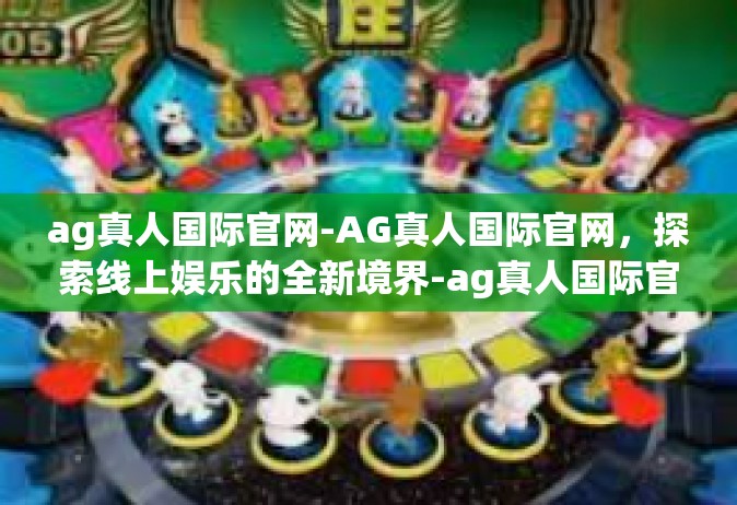 ag真人国际官网-AG真人国际官网，探索线上娱乐的全新境界-ag真人国际官网