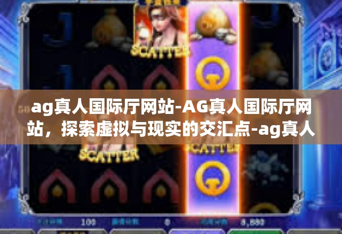 ag真人国际厅网站-AG真人国际厅网站，探索虚拟与现实的交汇点-ag真人国际厅网站
