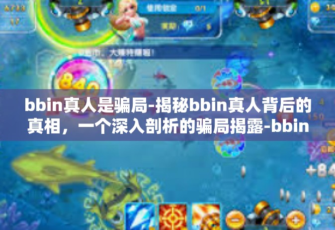bbin真人是骗局-揭秘bbin真人背后的真相，一个深入剖析的骗局揭露-bbin真人是骗局