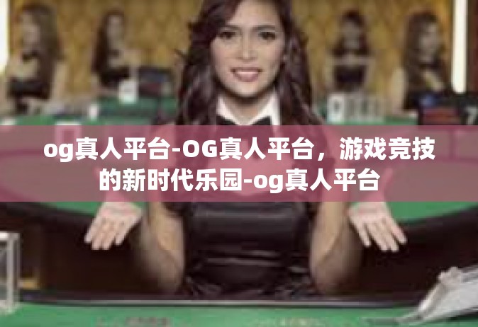 og真人平台-OG真人平台，游戏竞技的新时代乐园-og真人平台