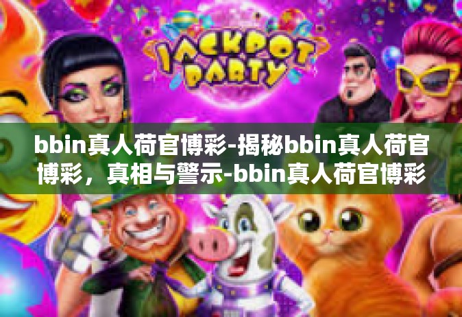 bbin真人荷官博彩-揭秘bbin真人荷官博彩，真相与警示-bbin真人荷官博彩