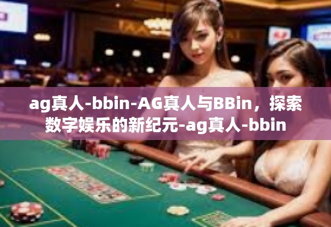 ag真人-bbin-AG真人与BBin，探索数字娱乐的新纪元-ag真人-bbin