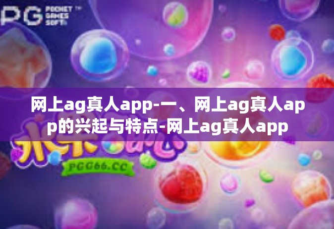 网上ag真人app-一、网上ag真人app的兴起与特点-网上ag真人app
