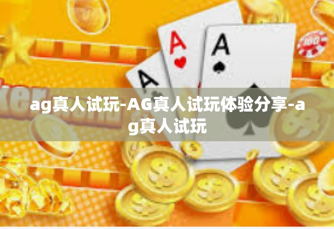 ag真人试玩-AG真人试玩体验分享-ag真人试玩