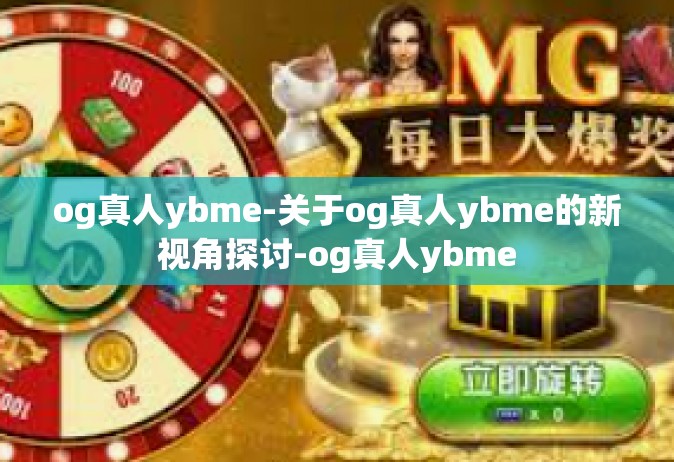 og真人ybme-关于og真人ybme的新视角探讨-og真人ybme