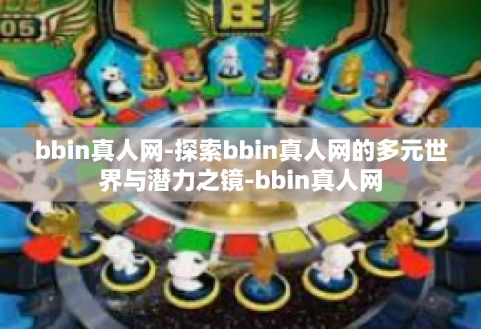 bbin真人网-探索bbin真人网的多元世界与潜力之镜-bbin真人网