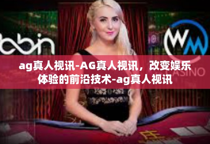 ag真人视讯-AG真人视讯，改变娱乐体验的前沿技术-ag真人视讯