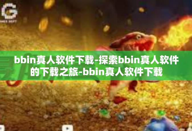 bbin真人软件下载-探索bbin真人软件的下载之旅-bbin真人软件下载
