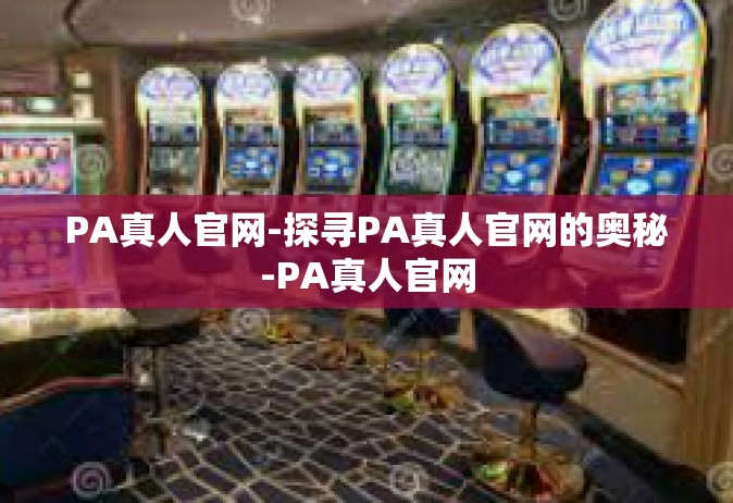 PA真人官网-探寻PA真人官网的奥秘-PA真人官网
