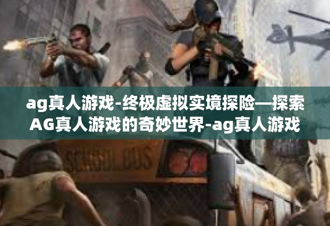 ag真人游戏-终极虚拟实境探险—探索AG真人游戏的奇妙世界-ag真人游戏