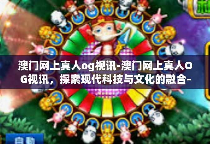 澳门网上真人og视讯-澳门网上真人OG视讯，探索现代科技与文化的融合-澳门网上真人og视讯