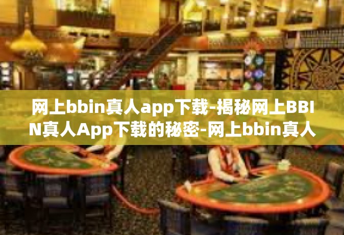 网上bbin真人app下载-揭秘网上BBIN真人App下载的秘密-网上bbin真人app下载