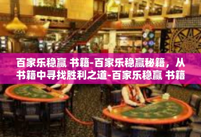 百家乐稳赢 书籍-百家乐稳赢秘籍，从书籍中寻找胜利之道-百家乐稳赢 书籍