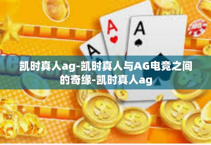 凯时真人ag-凯时真人与AG电竞之间的奇缘-凯时真人ag