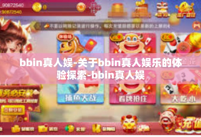 bbin真人娱-关于bbin真人娱乐的体验探索-bbin真人娱