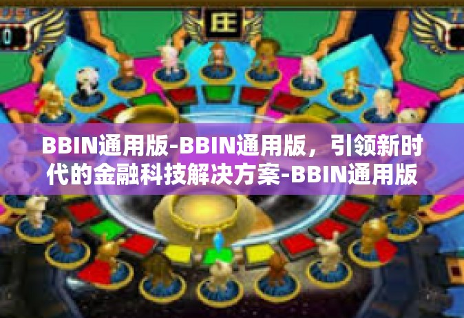 BBIN通用版-BBIN通用版，引领新时代的金融科技解决方案-BBIN通用版