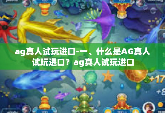 ag真人试玩进口-一、什么是AG真人试玩进口？ag真人试玩进口