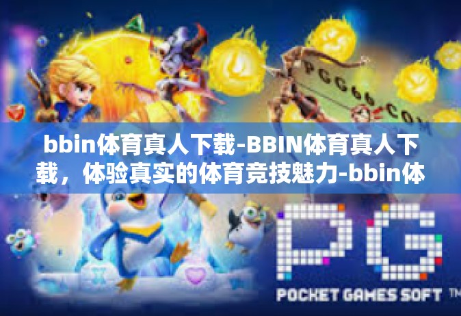 bbin体育真人下载-BBIN体育真人下载，体验真实的体育竞技魅力-bbin体育真人下载