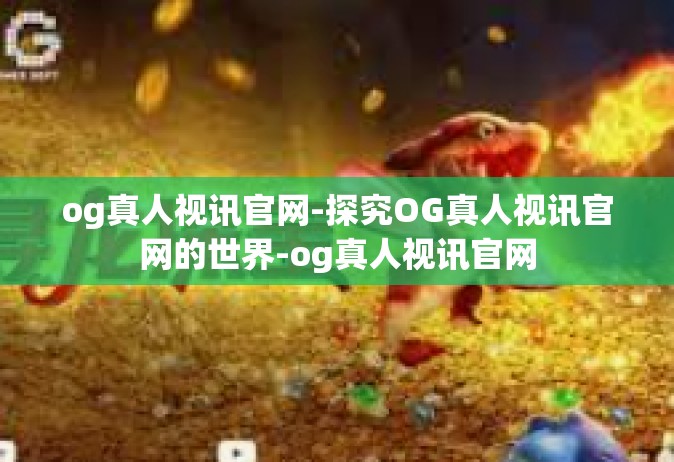 og真人视讯官网-探究OG真人视讯官网的世界-og真人视讯官网