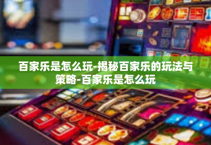 百家乐是怎么玩-揭秘百家乐的玩法与策略-百家乐是怎么玩