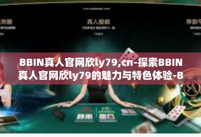 BBIN真人官网欣ly79,cn-探索BBIN真人官网欣ly79的魅力与特色体验-BBIN真人官网欣ly79,cn