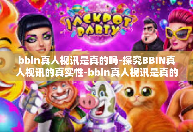 bbin真人视讯是真的吗-探究BBIN真人视讯的真实性-bbin真人视讯是真的吗