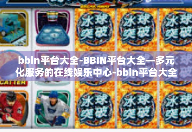 bbin平台大全-BBIN平台大全—多元化服务的在线娱乐中心-bbin平台大全