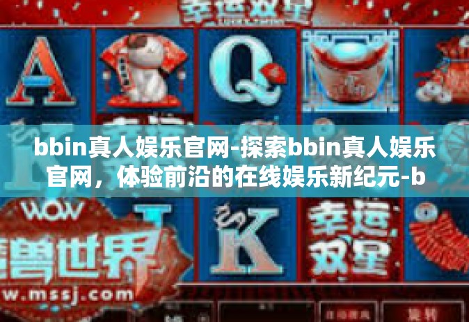 bbin真人娱乐官网-探索bbin真人娱乐官网，体验前沿的在线娱乐新纪元-bbin真人娱乐官网