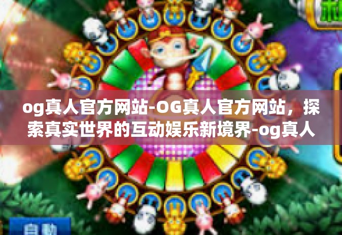 og真人官方网站-OG真人官方网站，探索真实世界的互动娱乐新境界-og真人官方网站