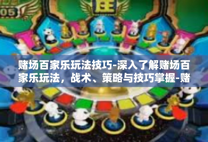 赌场百家乐玩法技巧-深入了解赌场百家乐玩法，战术、策略与技巧掌握-赌场百家乐玩法技巧