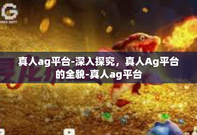 真人ag平台-深入探究，真人Ag平台的全貌-真人ag平台