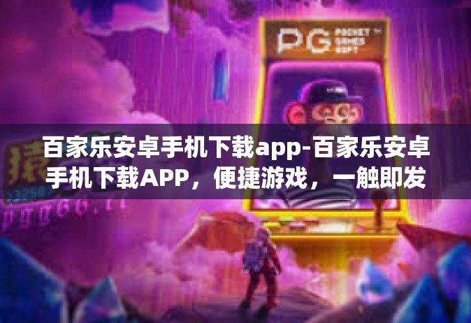 百家乐安卓手机下载app-百家乐安卓手机下载APP，便捷游戏，一触即发-百家乐安卓手机下载app