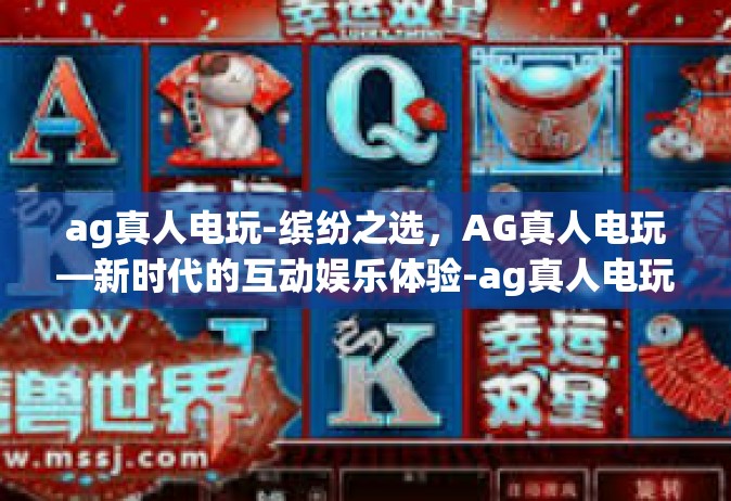 ag真人电玩-缤纷之选，AG真人电玩—新时代的互动娱乐体验-ag真人电玩
