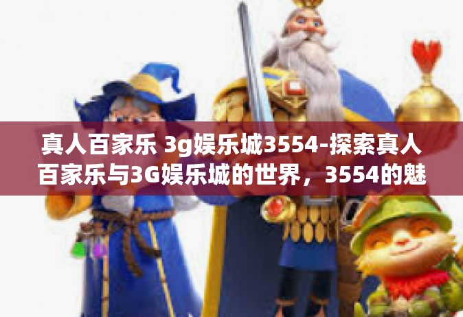 真人百家乐 3g娱乐城3554-探索真人百家乐与3G娱乐城的世界，3554的魅力展现-真人百家乐 3g娱乐城3554