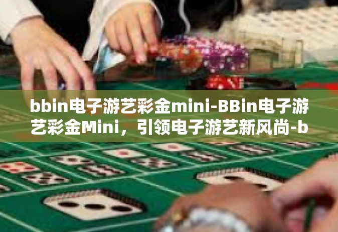 bbin电子游艺彩金mini-BBin电子游艺彩金Mini，引领电子游艺新风尚-bbin电子游艺彩金mini