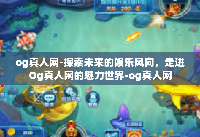 og真人网-探索未来的娱乐风向，走进Og真人网的魅力世界-og真人网