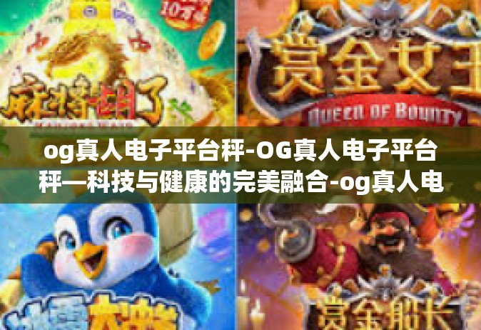 og真人电子平台秤-OG真人电子平台秤—科技与健康的完美融合-og真人电子平台秤