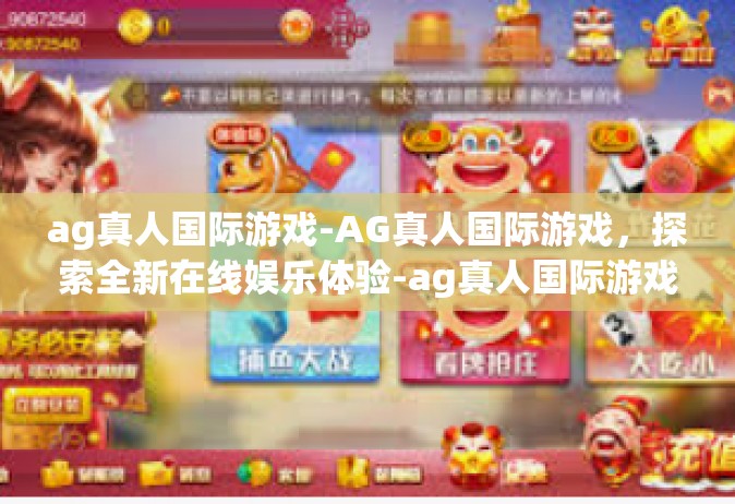 ag真人国际游戏-AG真人国际游戏，探索全新在线娱乐体验-ag真人国际游戏