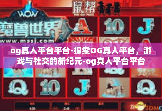 og真人平台平台-探索OG真人平台，游戏与社交的新纪元-og真人平台平台