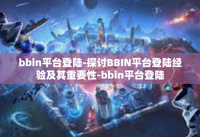 bbin平台登陆-探讨BBIN平台登陆经验及其重要性-bbin平台登陆