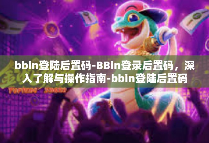 bbin登陆后置码-BBin登录后置码，深入了解与操作指南-bbin登陆后置码