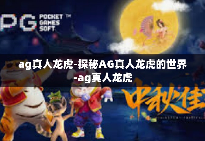 ag真人龙虎-探秘AG真人龙虎的世界-ag真人龙虎
