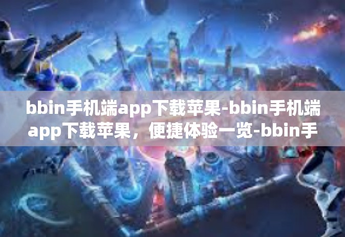 bbin手机端app下载苹果-bbin手机端app下载苹果，便捷体验一览-bbin手机端app下载苹果