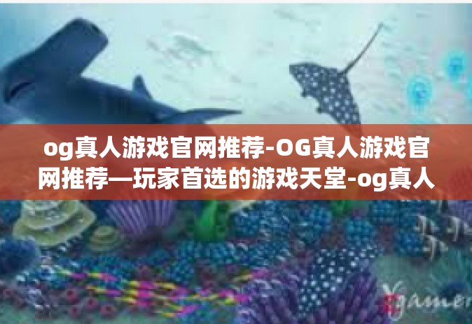 og真人游戏官网推荐-OG真人游戏官网推荐—玩家首选的游戏天堂-og真人游戏官网推荐