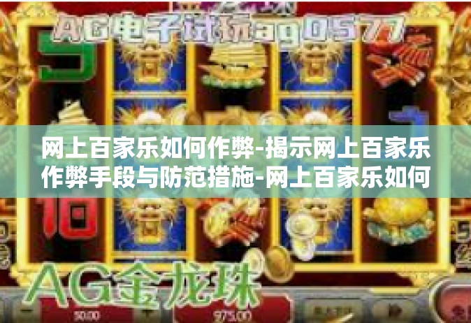 网上百家乐如何作弊-揭示网上百家乐作弊手段与防范措施-网上百家乐如何作弊