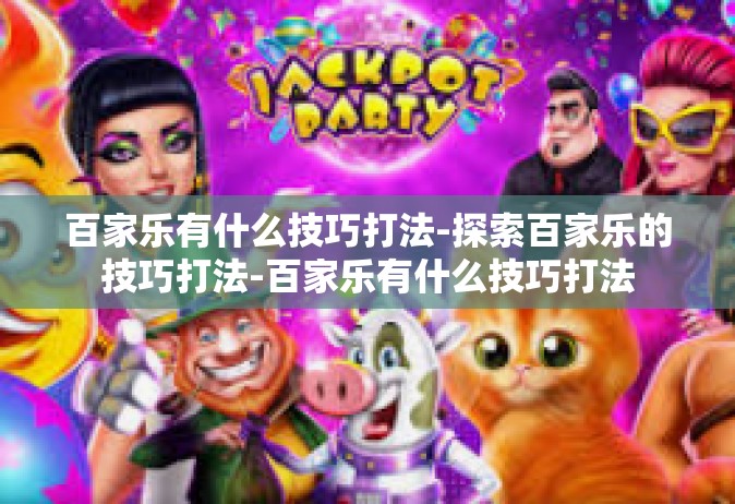 百家乐有什么技巧打法-探索百家乐的技巧打法-百家乐有什么技巧打法